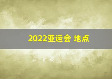 2022亚运会 地点